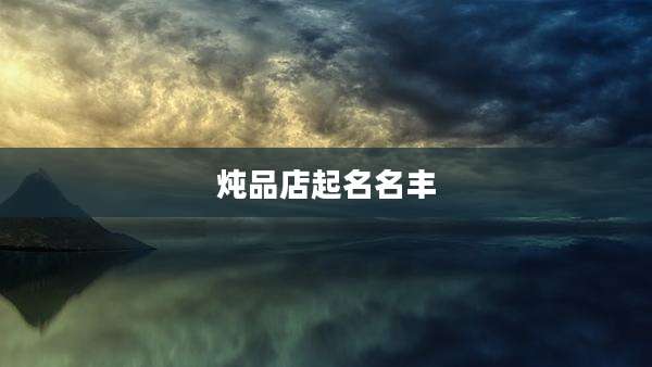 炖品店起名名丰