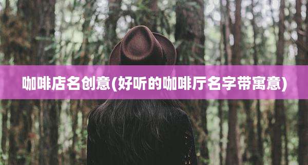 咖啡店名创意(好听的咖啡厅名字带寓意)