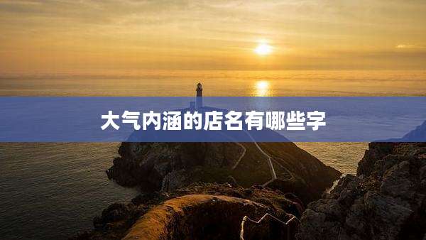 大气内涵的店名有哪些字
