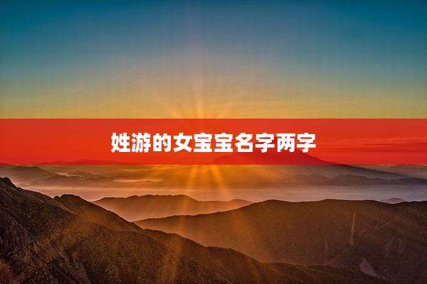 姓游的女宝宝名字两字