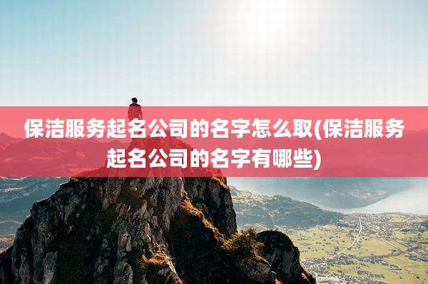 保洁服务起名公司的名字怎么取(保洁服务起名公司的名字有哪些)