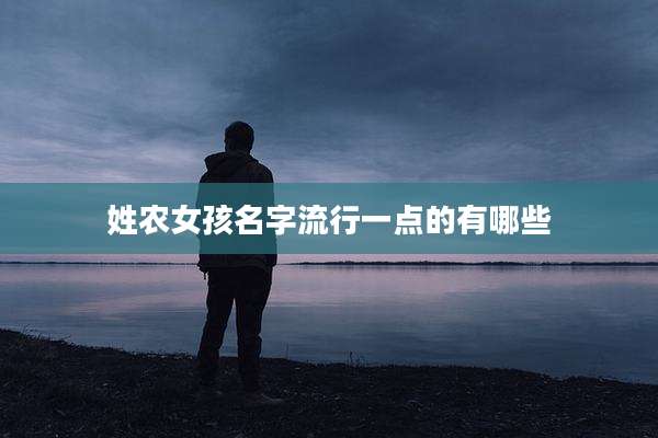 姓农女孩名字流行一点的有哪些