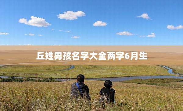 丘姓男孩名字大全两字6月生