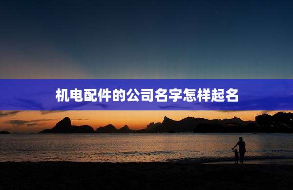 机电配件的公司名字怎样起名