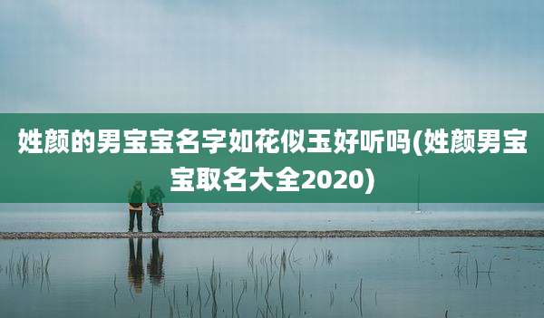 姓颜的男宝宝名字如花似玉好听吗(姓颜男宝宝取名大全2020)