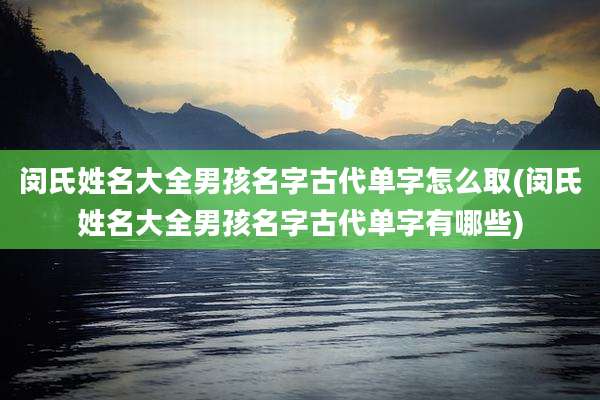 闵氏姓名大全男孩名字古代单字怎么取(闵氏姓名大全男孩名字古代单字有哪些)