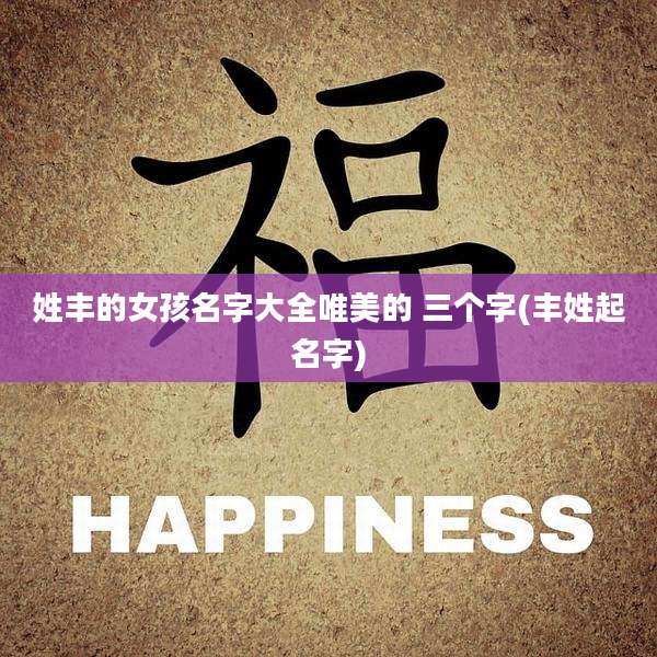 姓丰的女孩名字大全唯美的 三个字(丰姓起名字)