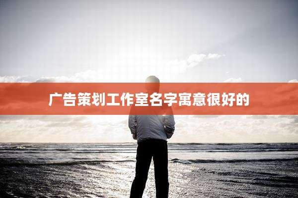 广告策划工作室名字寓意很好的