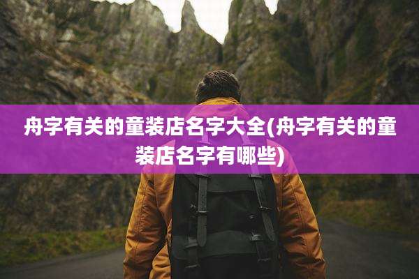 舟字有关的童装店名字大全(舟字有关的童装店名字有哪些)
