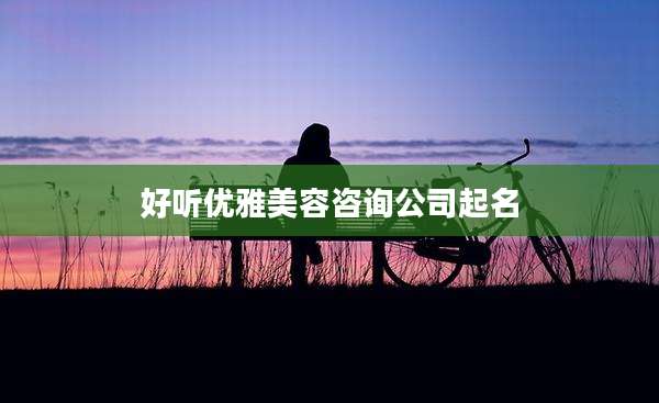 好听优雅美容咨询公司起名
