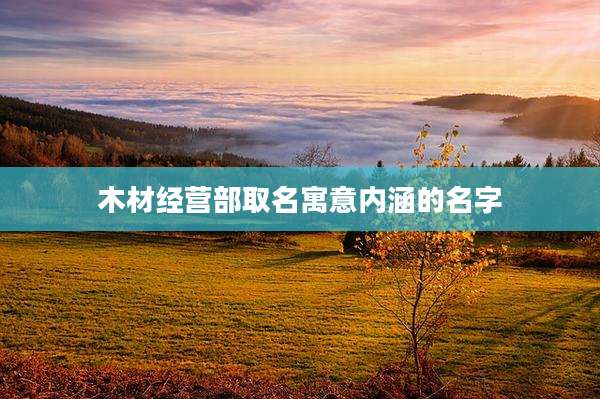 木材经营部取名寓意内涵的名字