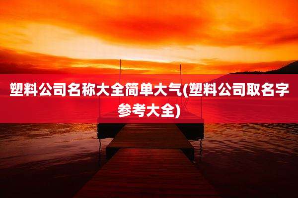 塑料公司名称大全简单大气(塑料公司取名字参考大全)