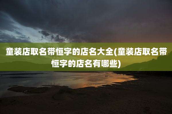童装店取名带恒字的店名大全(童装店取名带恒字的店名有哪些)