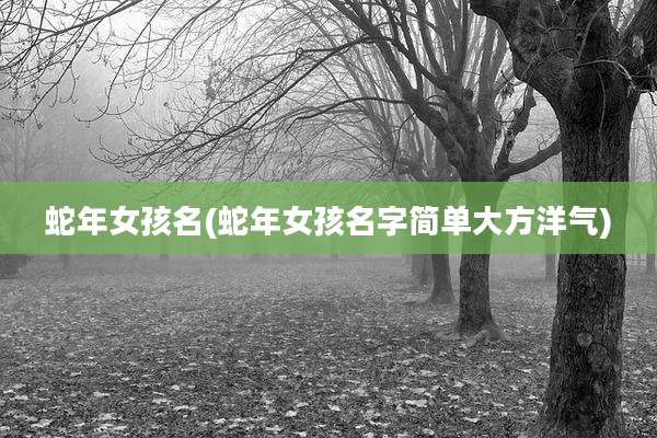 蛇年女孩名(蛇年女孩名字简单大方洋气)