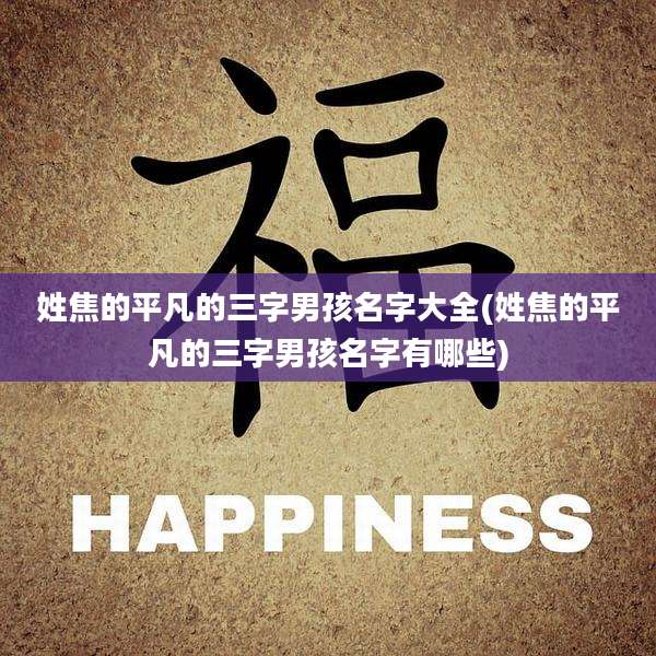 姓焦的平凡的三字男孩名字大全(姓焦的平凡的三字男孩名字有哪些)