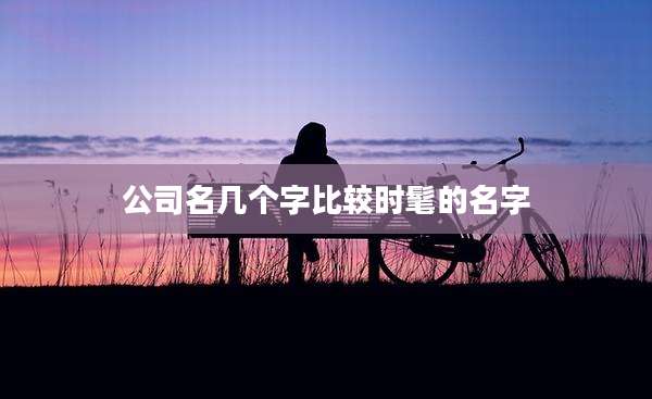 公司名几个字比较时髦的名字