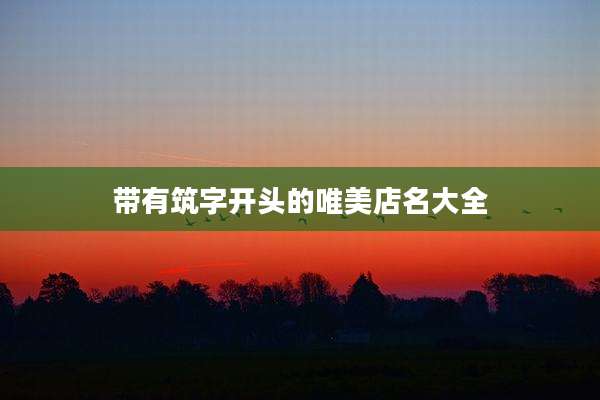 带有筑字开头的唯美店名大全
