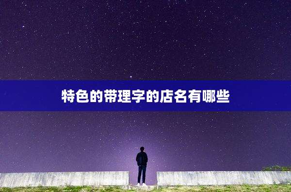 特色的带理字的店名有哪些