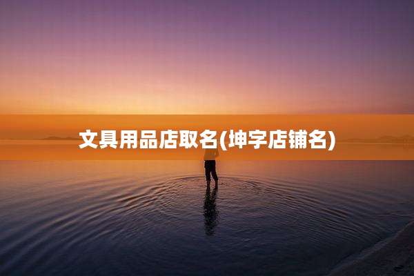文具用品店取名(坤字店铺名)