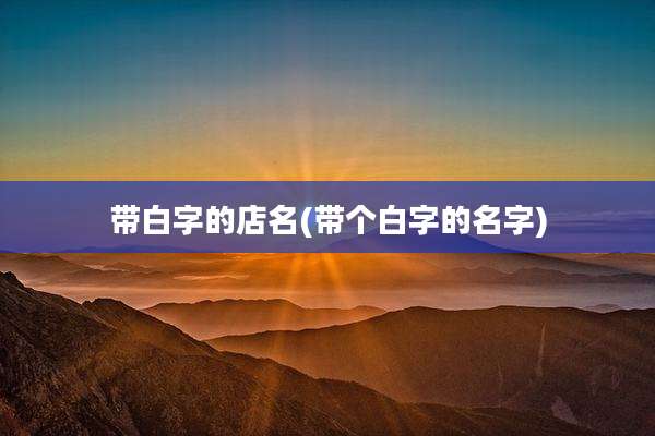 带白字的店名(带个白字的名字)