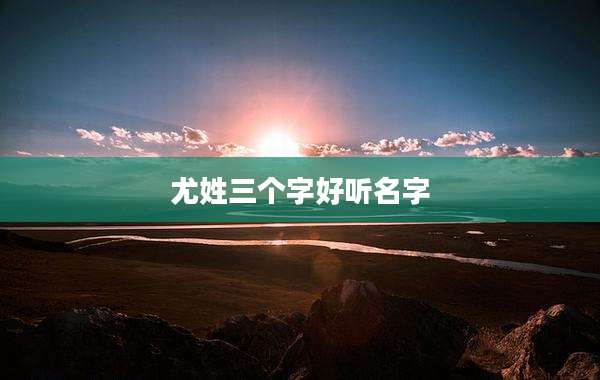 尤姓三个字好听名字