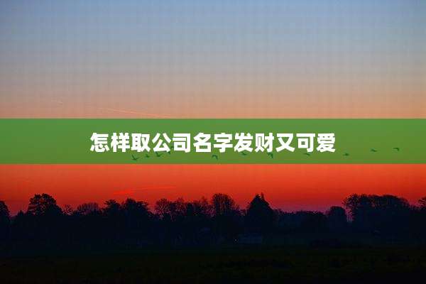 怎样取公司名字发财又可爱