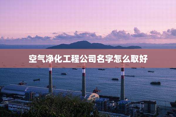 空气净化工程公司名字怎么取好