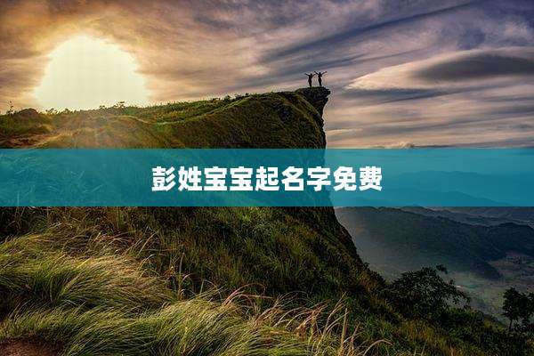 彭姓宝宝起名字免费