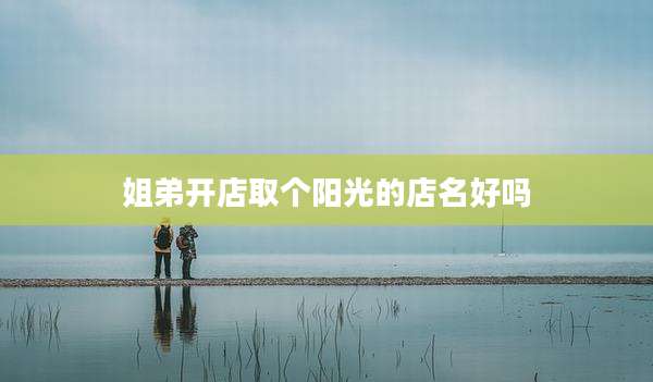 姐弟开店取个阳光的店名好吗