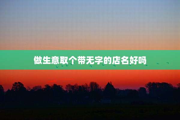 做生意取个带无字的店名好吗