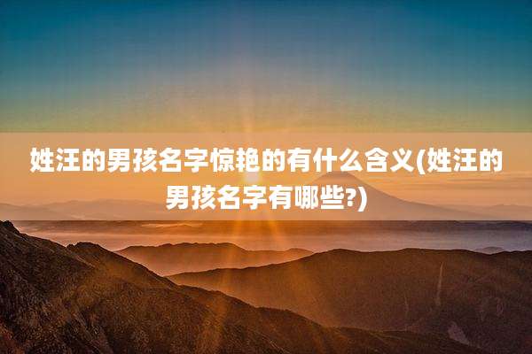 姓汪的男孩名字惊艳的有什么含义(姓汪的男孩名字有哪些?)