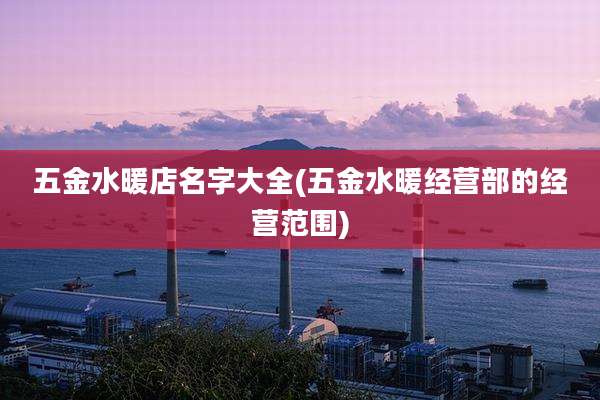 五金水暖店名字大全(五金水暖经营部的经营范围)