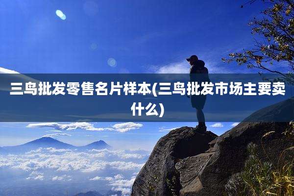 三鸟批发零售名片样本(三鸟批发市场主要卖什么)