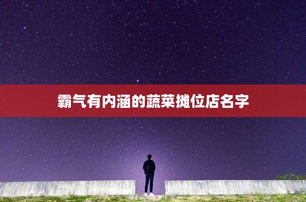 霸气有内涵的蔬菜摊位店名字