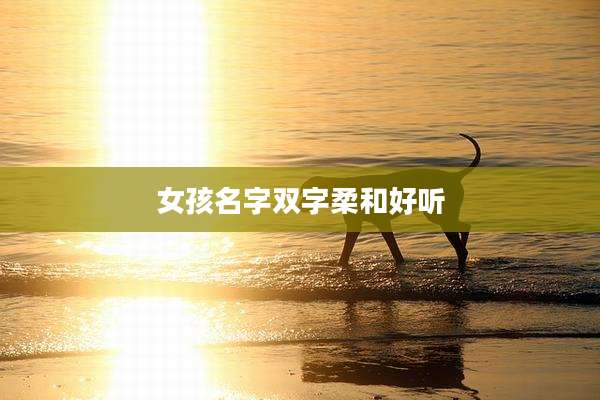 女孩名字双字柔和好听