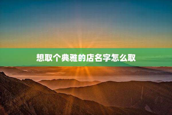 想取个典雅的店名字怎么取