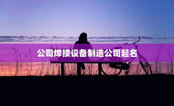 公司焊接设备制造公司起名