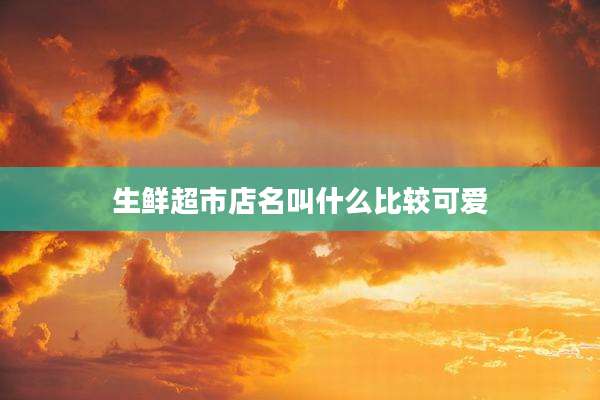 生鲜超市店名叫什么比较可爱