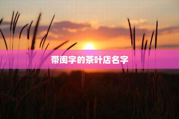 带闽字的茶叶店名字