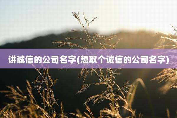 讲诚信的公司名字(想取个诚信的公司名字)