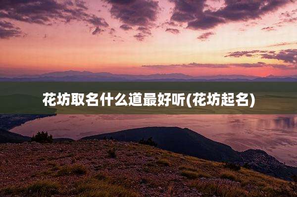 花坊取名什么道最好听(花坊起名)