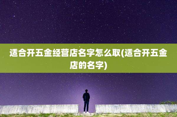 适合开五金经营店名字怎么取(适合开五金店的名字)