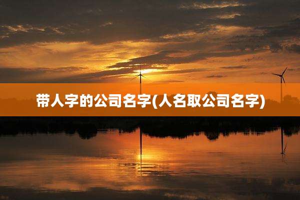 带人字的公司名字(人名取公司名字)