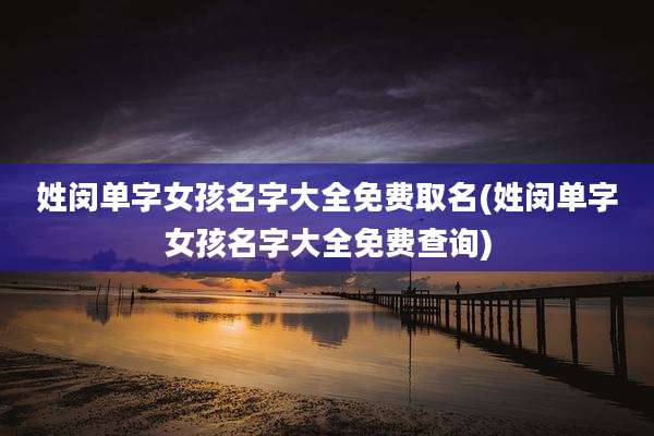 姓闵单字女孩名字大全免费取名(姓闵单字女孩名字大全免费查询)