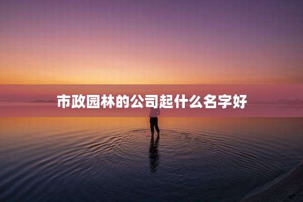 市政园林的公司起什么名字好