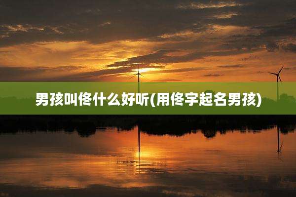 男孩叫佟什么好听(用佟字起名男孩)