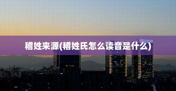 稽姓来源(稽姓氏怎么读音是什么)