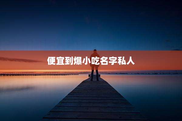 便宜到爆小吃名字私人