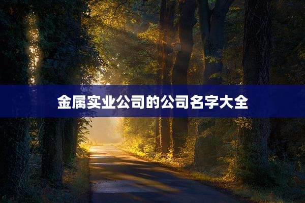 金属实业公司的公司名字大全