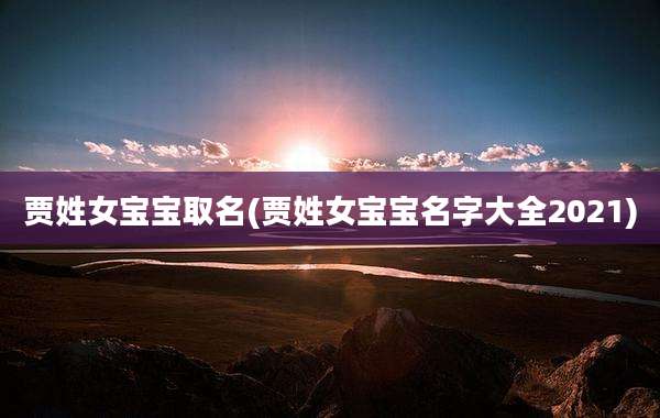 贾姓女宝宝取名(贾姓女宝宝名字大全2021)